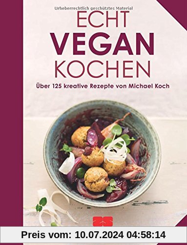 Echt vegan kochen: Über 125 kreative Rezepte von Michael Koch
